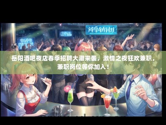 岳阳酒吧夜店春季招聘大潮来袭，激情之夜狂欢兼职，兼职岗位等你加入！