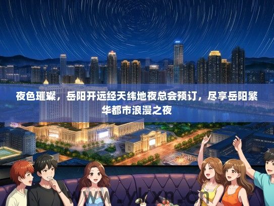 夜色璀璨，岳阳开远经天纬地夜总会预订，尽享岳阳繁华都市浪漫之夜
