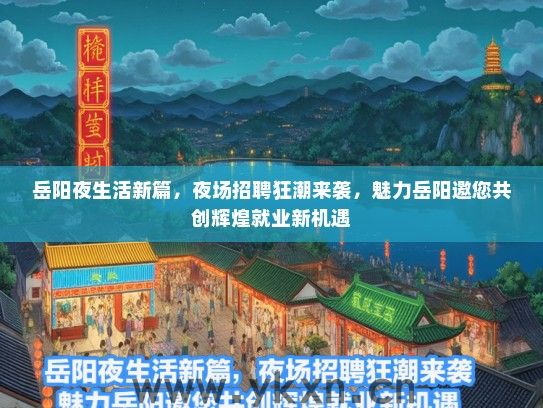 岳阳夜生活新篇，夜场招聘狂潮来袭，魅力岳阳邀您共创辉煌就业新机遇