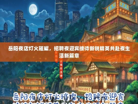 岳阳夜店灯火璀璨，招聘夜迎宾接待新锐精英共赴夜生活新篇章
